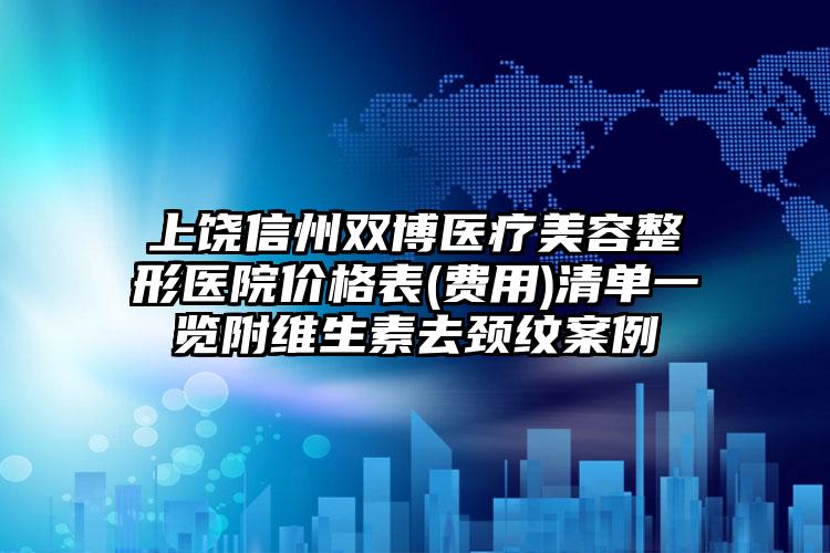 上饶信州双博医疗美容整形医院价格表(费用)清单一览附维生素去颈纹案例