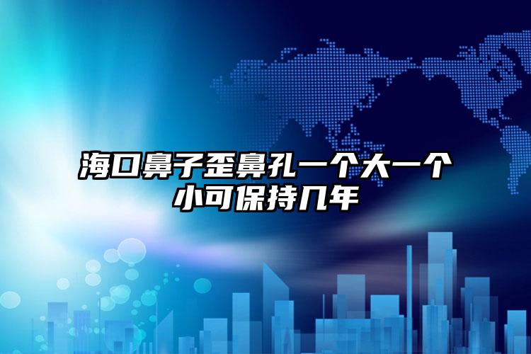 海口鼻子歪鼻孔一个大一个小可保持几年