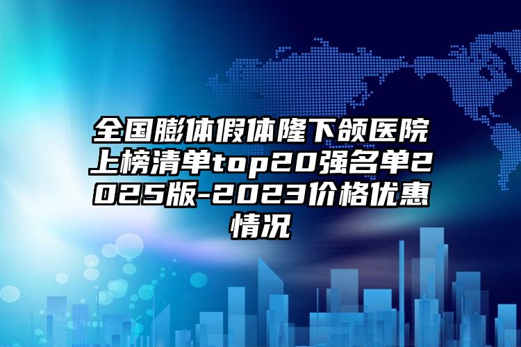 全国膨体假体隆下颌医院上榜清单top20强名单2025版-2023价格优惠情况