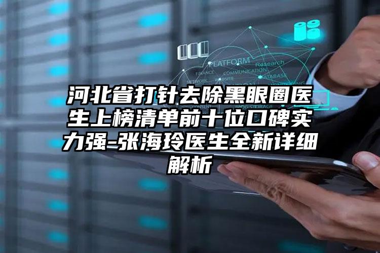 河北省打针去除黑眼圈医生上榜清单前十位口碑实力强-张海玲医生全新详细解析