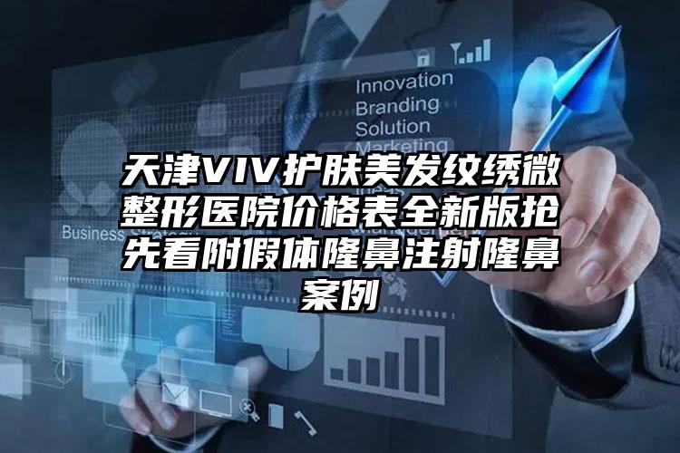 天津VIV护肤美发纹绣微整形医院价格表全新版抢先看附假体隆鼻注射隆鼻案例