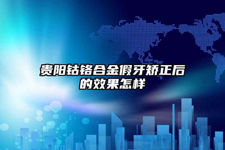 贵阳钴铬合金假牙矫正后的效果怎样