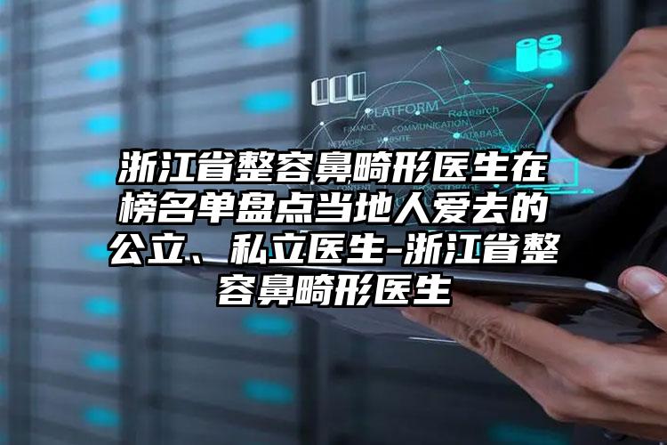 浙江省整容鼻畸形医生在榜名单盘点当地人爱去的公立、私立医生-浙江省整容鼻畸形医生