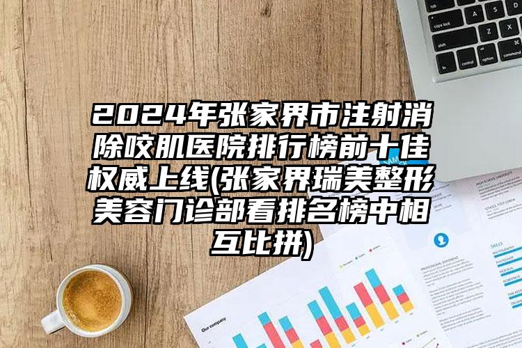 2024年张家界市注射消除咬肌医院排行榜前十佳权威上线(张家界瑞美整形美容门诊部看排名榜中相互比拼)