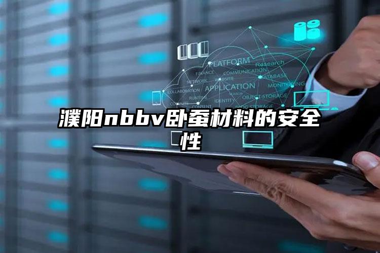 濮阳nbbv卧蚕材料的安全性