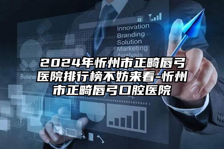 2024年忻州市正畸唇弓医院排行榜不妨来看-忻州市正畸唇弓口腔医院