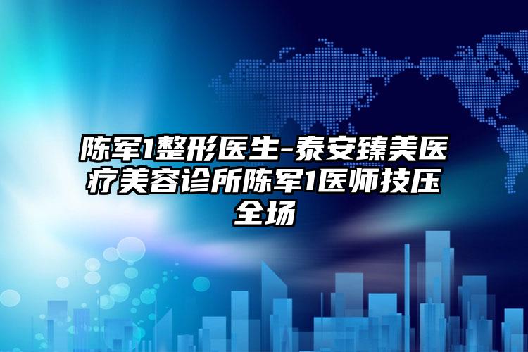 陈军1整形医生-泰安臻美医疗美容诊所陈军1医师技压全场