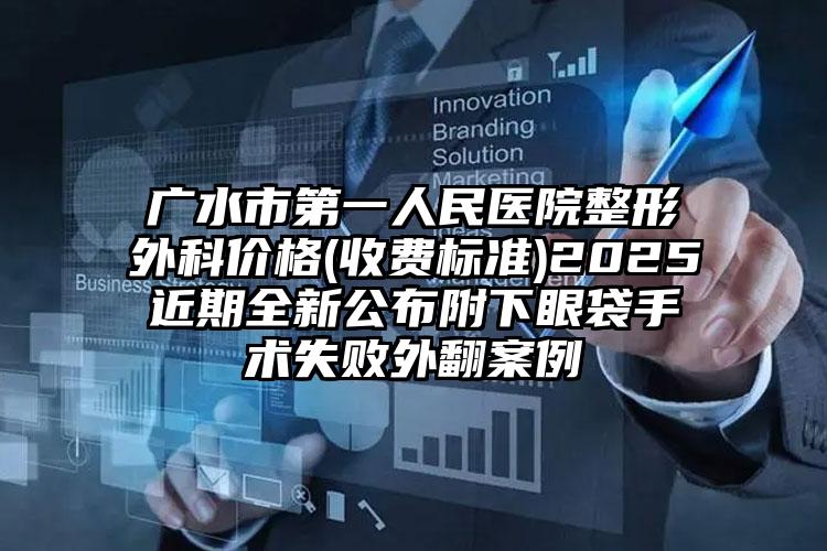 广水市第一人民医院整形外科价格(收费标准)2025近期全新公布附下眼袋手术失败外翻案例