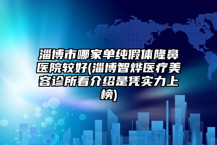 淄博市哪家单纯假体隆鼻医院较好(淄博智烨医疗美容诊所看介绍是凭实力上榜)