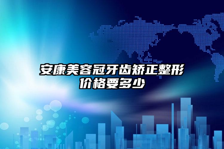 安康美容冠牙齿矫正整形价格要多少