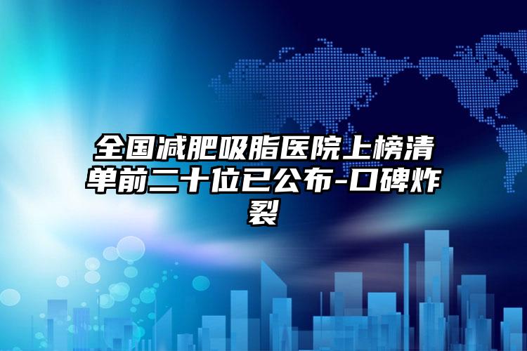 全国减肥吸脂医院上榜清单前二十位已公布-口碑炸裂