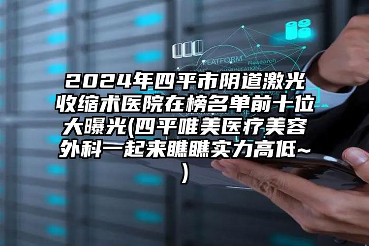 2024年四平市阴道激光收缩术医院在榜名单前十位大曝光(四平唯美医疗美容外科一起来瞧瞧实力高低~)