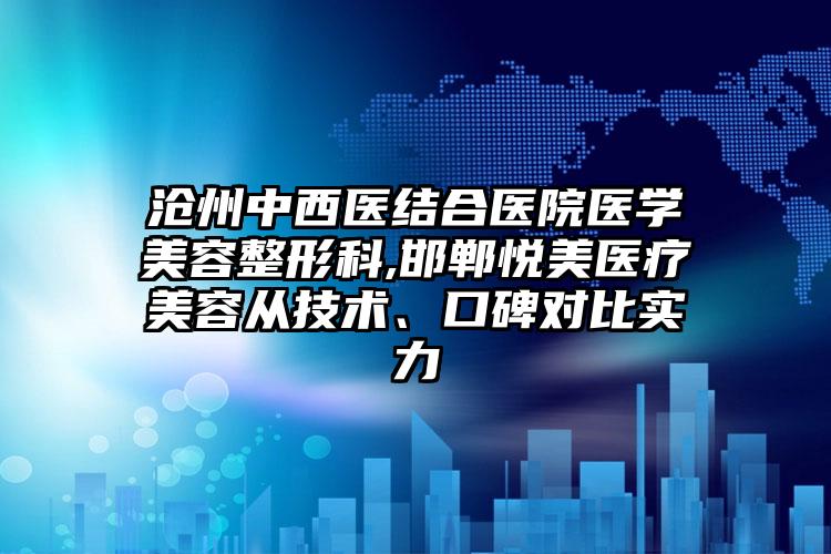 沧州中西医结合医院医学美容整形科,邯郸悦美医疗美容从技术、口碑对比实力