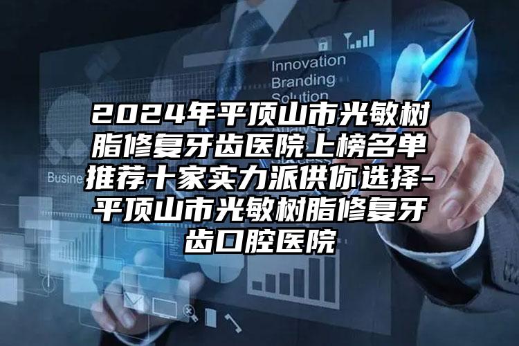 2024年平顶山市光敏树脂修复牙齿医院上榜名单推荐十家实力派供你选择-平顶山市光敏树脂修复牙齿口腔医院