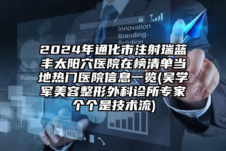 2024年通化市注射瑞蓝丰太阳穴医院在榜清单当地热门医院信息一览(吴学军美容整形外科诊所专家个个是技术流)