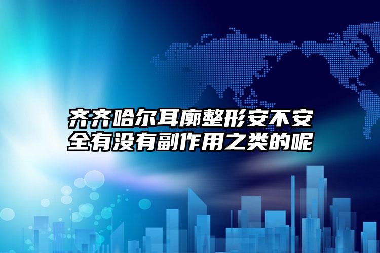 齐齐哈尔耳廓整形安不安全有没有副作用之类的呢