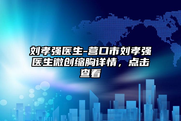 刘孝强医生-营口市刘孝强医生微创缩胸详情，点击查看