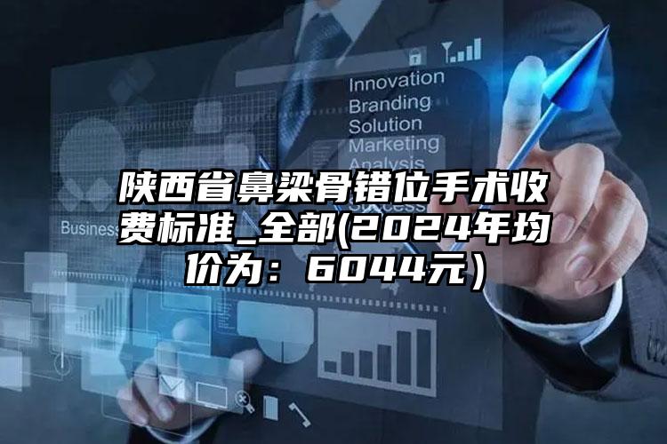 陕西省鼻梁骨错位手术收费标准_全部(2024年均价为：6044元）