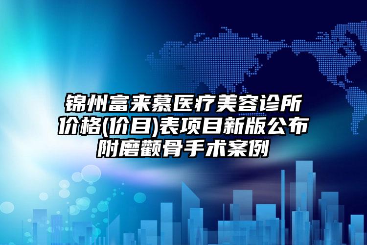 锦州富来慕医疗美容诊所价格(价目)表项目新版公布附磨颧骨手术案例