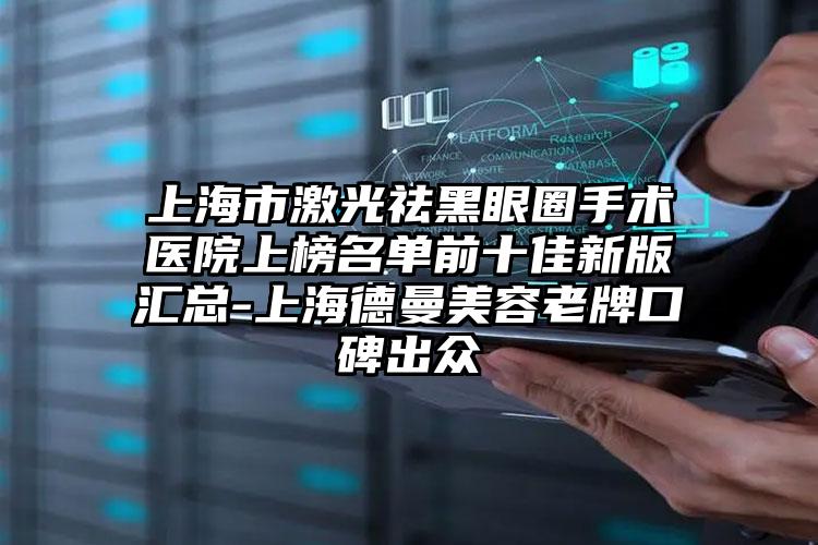 上海市激光祛黑眼圈手术医院上榜名单前十佳新版汇总-上海德曼美容老牌口碑出众