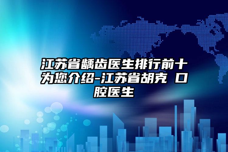 江苏省龋齿医生排行前十为您介绍-江苏省胡克甦口腔医生