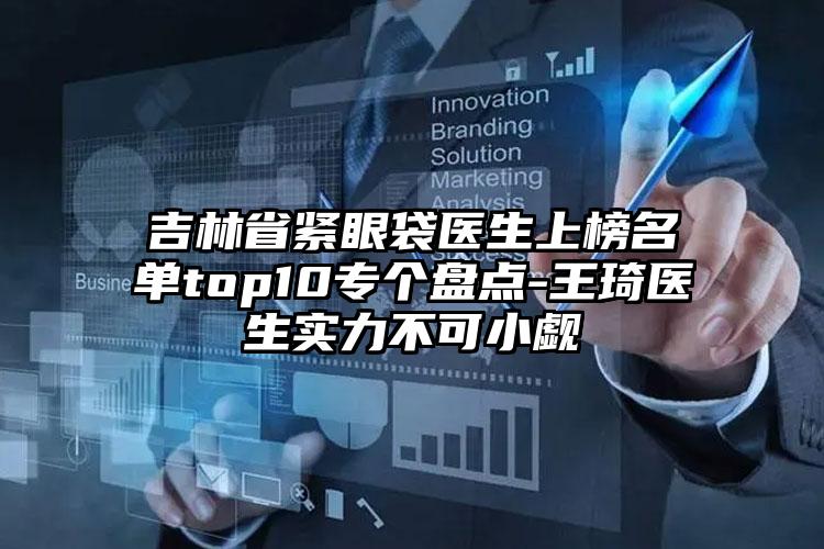 吉林省紧眼袋医生上榜名单top10专个盘点-王琦医生实力不可小觑