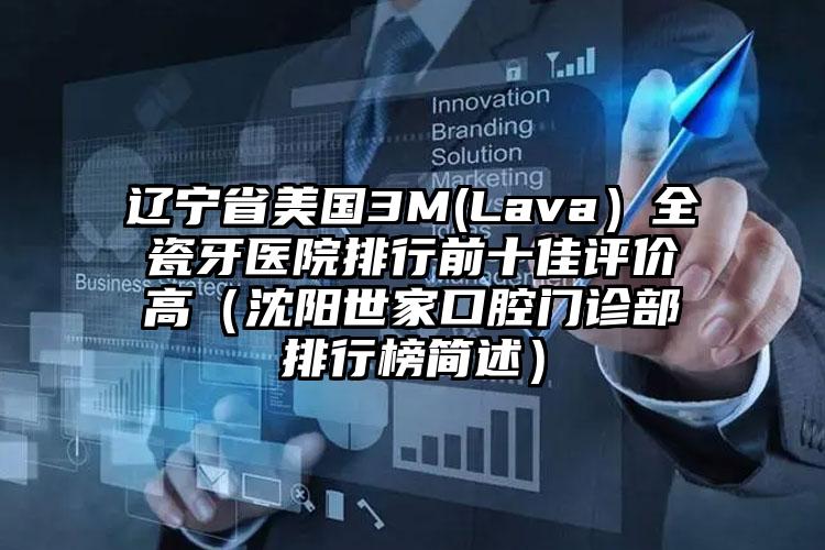 辽宁省美国3M(Lava）全瓷牙医院排行前十佳评价高（沈阳世家口腔门诊部排行榜简述）