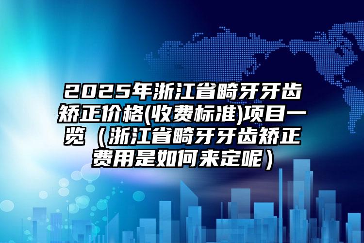 2025年浙江省畸牙牙齿矫正价格(收费标准)项目一览（浙江省畸牙牙齿矫正费用是如何来定呢）