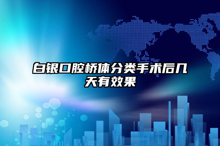 白银口腔桥体分类手术后几天有效果