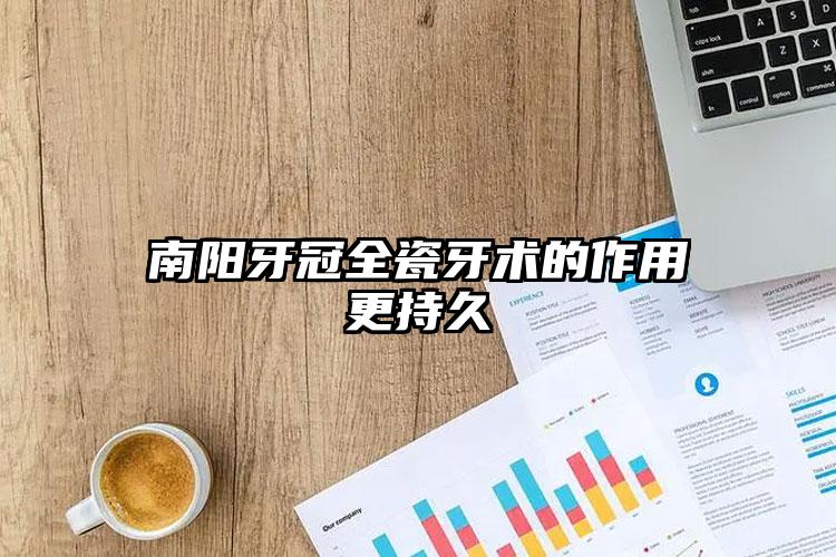 南阳牙冠全瓷牙术的作用更持久