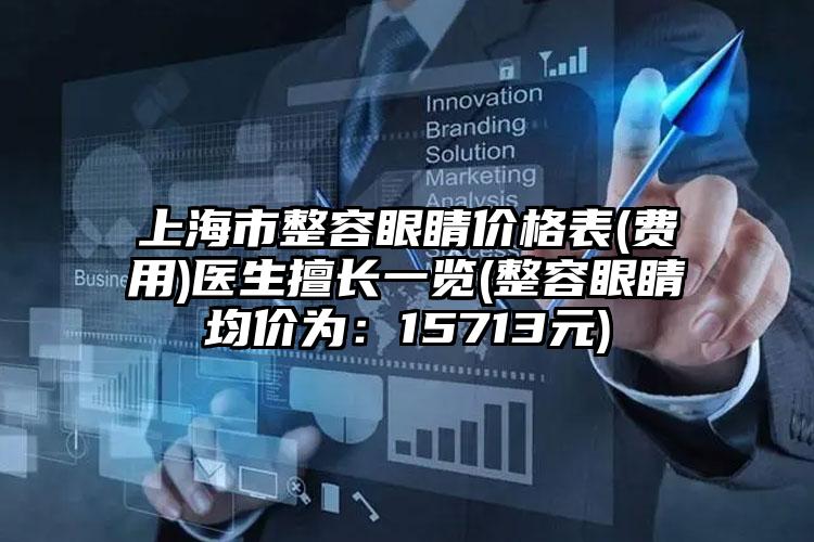 上海市整容眼睛价格表(费用)医生擅长一览(整容眼睛均价为：15713元)