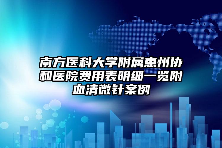 南方医科大学附属惠州协和医院费用表明细一览附血清微针案例