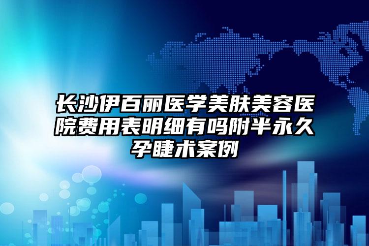 长沙伊百丽医学美肤美容医院费用表明细有吗附半永久孕睫术案例