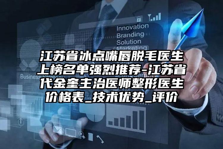 江苏省冰点嘴唇脱毛医生上榜名单强烈推荐-江苏省代金奎主治医师整形医生价格表_技术优势_评价