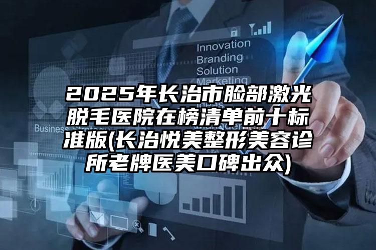 2025年长治市脸部激光脱毛医院在榜清单前十标准版(长治悦美整形美容诊所老牌医美口碑出众)