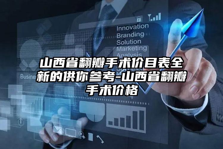 山西省翻瓣手术价目表全新的供你参考-山西省翻瓣手术价格