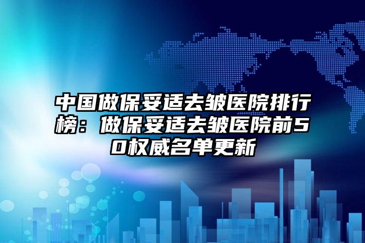 中国做保妥适去皱医院排行榜：做保妥适去皱医院前50权威名单更新