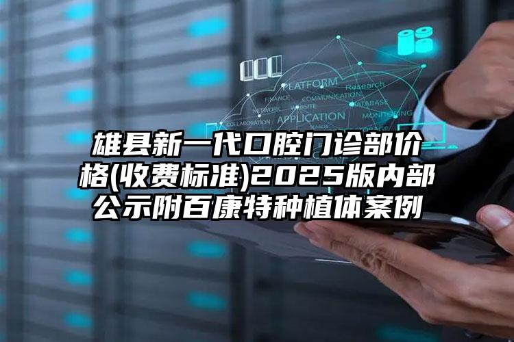 雄县新一代口腔门诊部价格(收费标准)2025版内部公示附百康特种植体案例