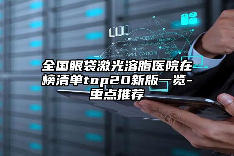 全国眼袋激光溶脂医院在榜清单top20新版一览-重点推荐