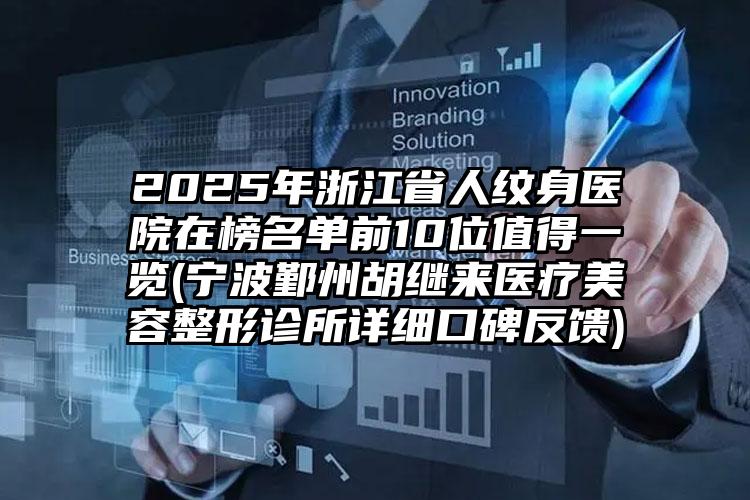 2025年浙江省人纹身医院在榜名单前10位值得一览(宁波鄞州胡继来医疗美容整形诊所详细口碑反馈)