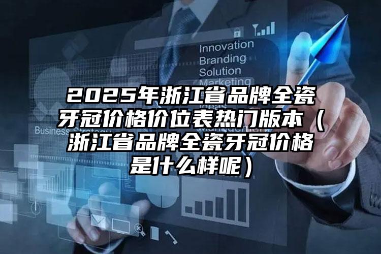 2025年浙江省品牌全瓷牙冠价格价位表热门版本（浙江省品牌全瓷牙冠价格是什么样呢）